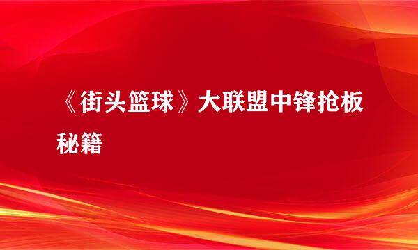 《街头篮球》大联盟中锋抢板秘籍