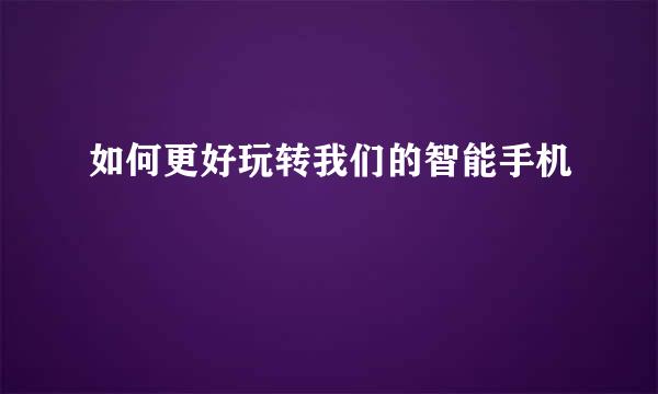 如何更好玩转我们的智能手机