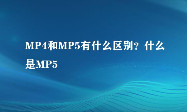 MP4和MP5有什么区别？什么是MP5