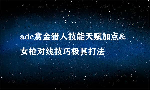 adc赏金猎人技能天赋加点&女枪对线技巧极其打法