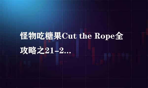 怪物吃糖果Cut the Rope全攻略之21-25关攻略