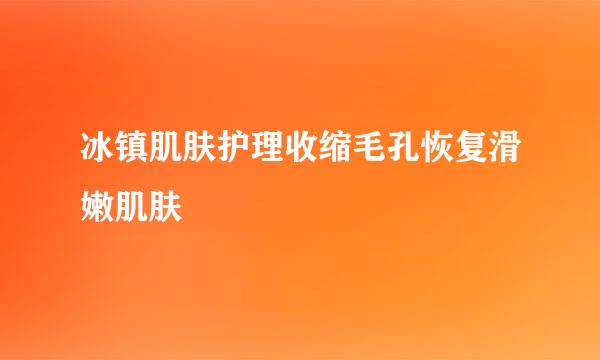 冰镇肌肤护理收缩毛孔恢复滑嫩肌肤