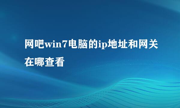 网吧win7电脑的ip地址和网关在哪查看