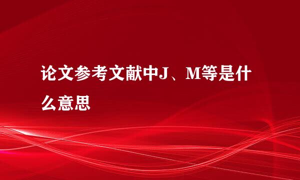 论文参考文献中J、M等是什么意思