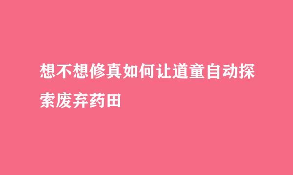 想不想修真如何让道童自动探索废弃药田