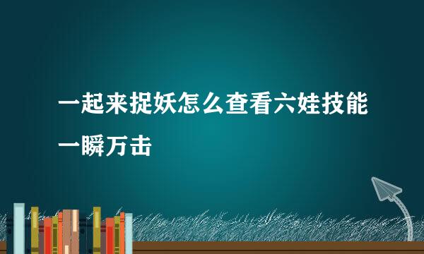 一起来捉妖怎么查看六娃技能一瞬万击