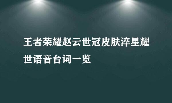 王者荣耀赵云世冠皮肤淬星耀世语音台词一览