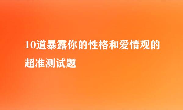 10道暴露你的性格和爱情观的超准测试题