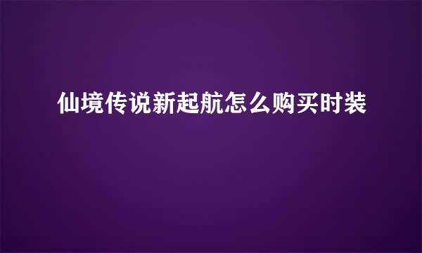 仙境传说新起航怎么购买时装