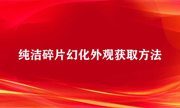 纯洁碎片幻化外观获取方法