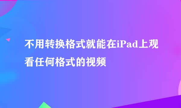 不用转换格式就能在iPad上观看任何格式的视频