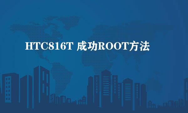 HTC816T 成功ROOT方法