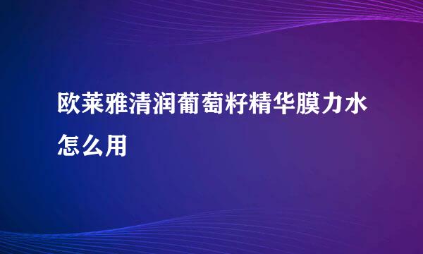 欧莱雅清润葡萄籽精华膜力水怎么用