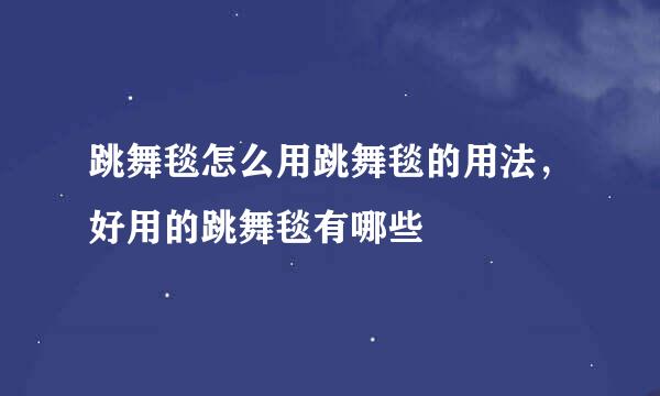 跳舞毯怎么用跳舞毯的用法，好用的跳舞毯有哪些