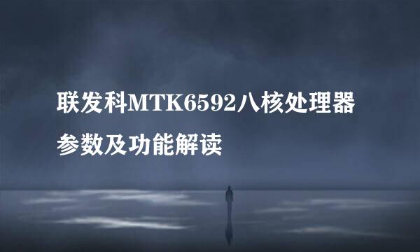 联发科MTK6592八核处理器参数及功能解读