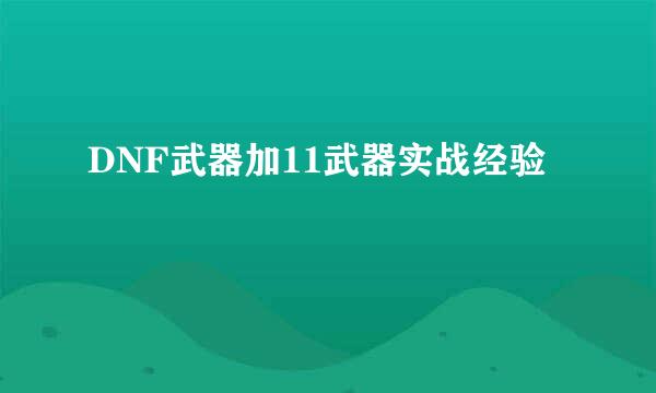 DNF武器加11武器实战经验