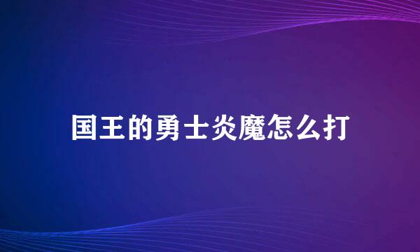 国王的勇士炎魔怎么打