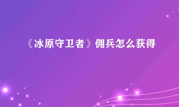 《冰原守卫者》佣兵怎么获得