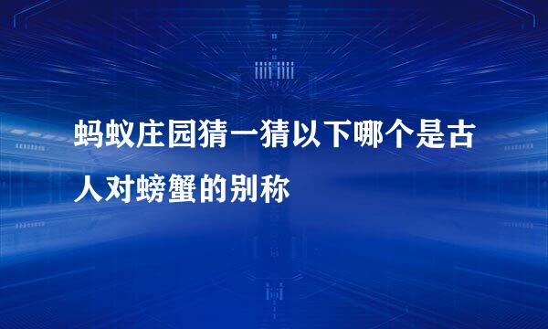 蚂蚁庄园猜一猜以下哪个是古人对螃蟹的别称