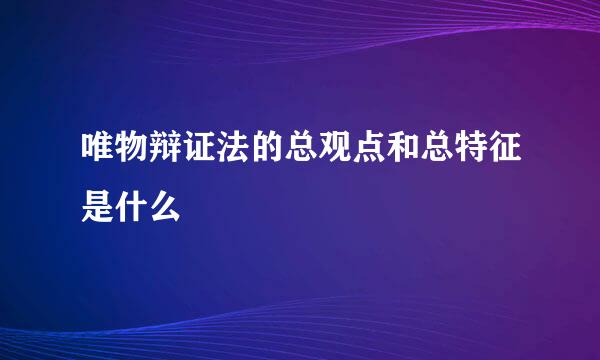 唯物辩证法的总观点和总特征是什么