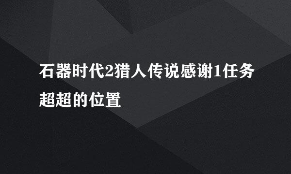 石器时代2猎人传说感谢1任务超超的位置