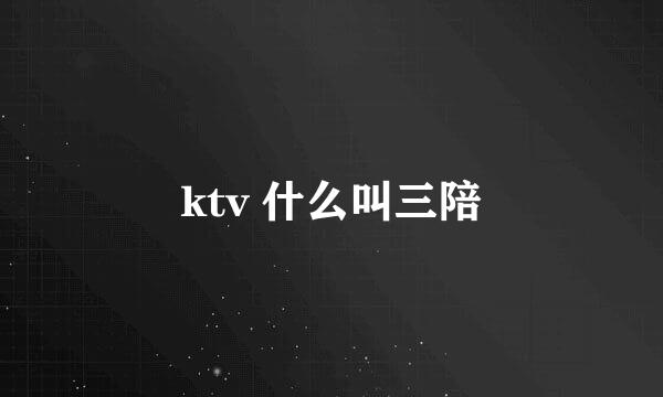 ktv 什么叫三陪