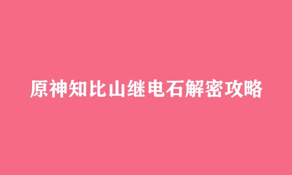 原神知比山继电石解密攻略