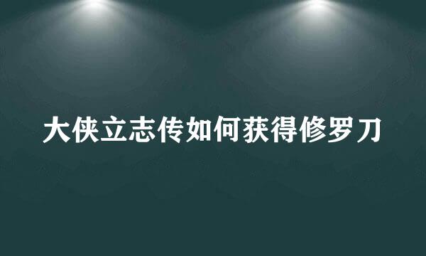 大侠立志传如何获得修罗刀