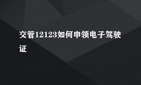 交管12123如何申领电子驾驶证