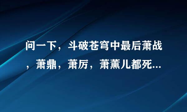 问一下，斗破苍穹中最后萧战，萧鼎，萧厉，萧薰儿都死了没有，还有萧炎怎么样了，和萧薰儿在一起了吗