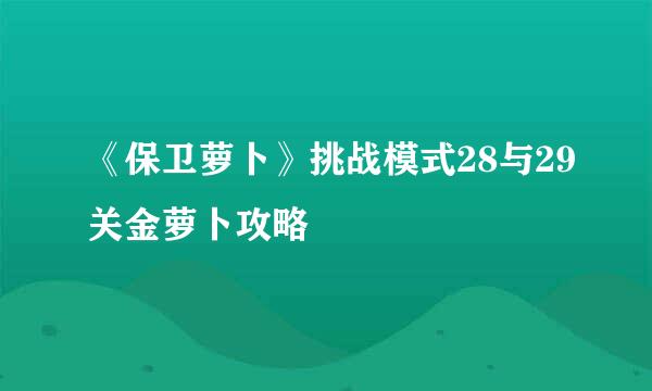 《保卫萝卜》挑战模式28与29关金萝卜攻略