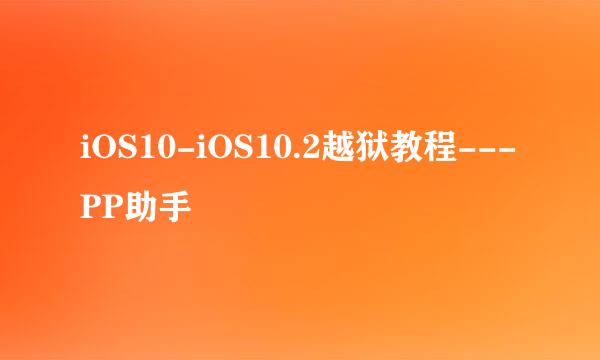 iOS10-iOS10.2越狱教程---PP助手