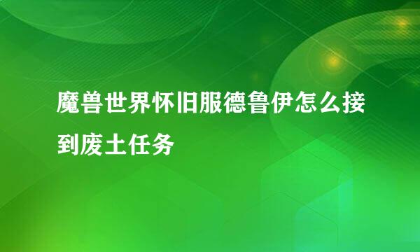 魔兽世界怀旧服德鲁伊怎么接到废土任务