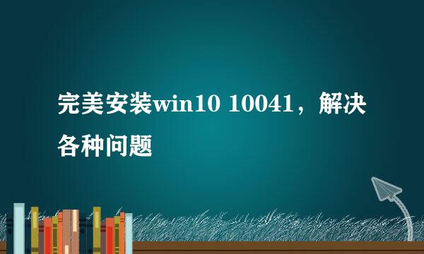 完美安装win10 10041，解决各种问题