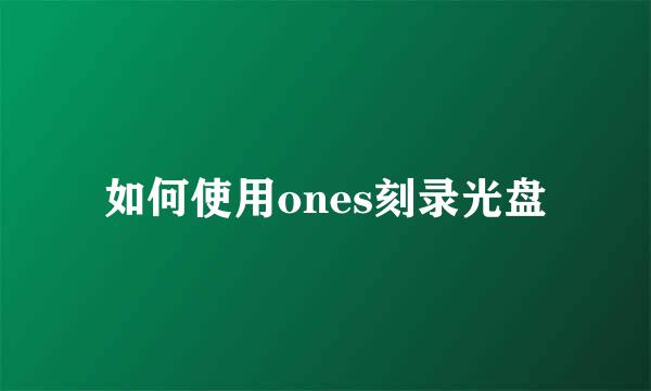 如何使用ones刻录光盘