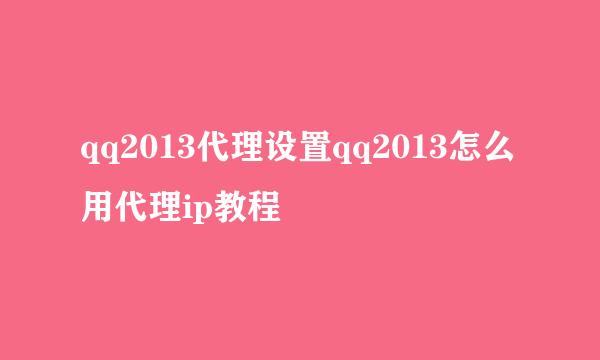 qq2013代理设置qq2013怎么用代理ip教程