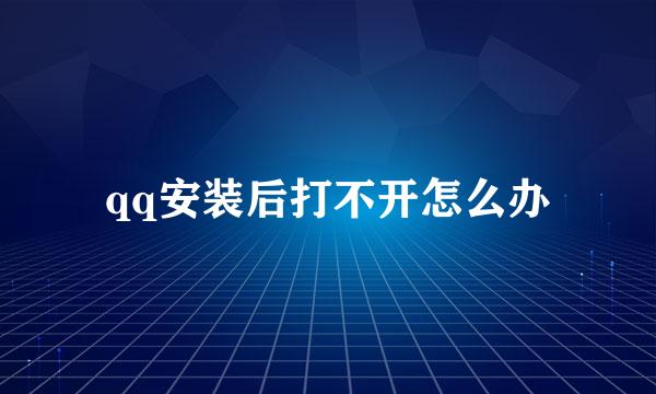 qq安装后打不开怎么办