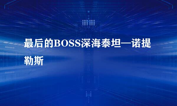 最后的BOSS深海泰坦—诺提勒斯