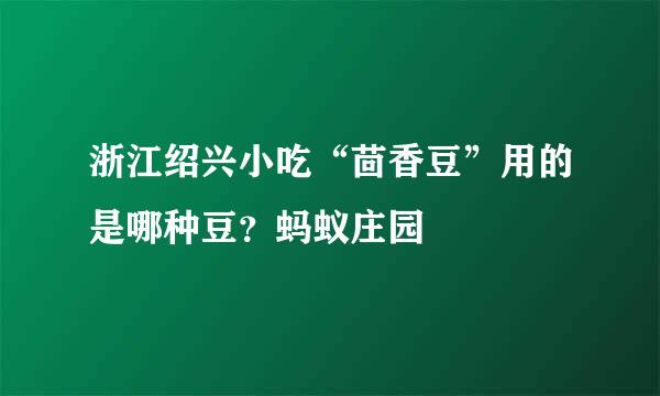 浙江绍兴小吃“茴香豆”用的是哪种豆？蚂蚁庄园