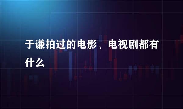 于谦拍过的电影、电视剧都有什么