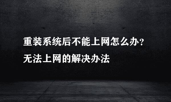 重装系统后不能上网怎么办？无法上网的解决办法