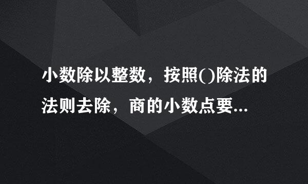 小数除以整数，按照()除法的法则去除，商的小数点要与()的小数点对齐