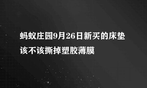 蚂蚁庄园9月26日新买的床垫该不该撕掉塑胶薄膜