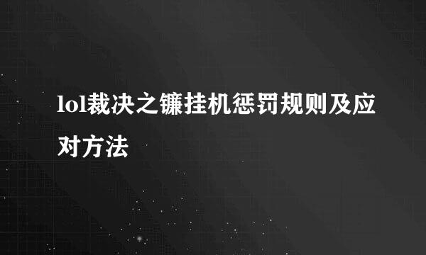 lol裁决之镰挂机惩罚规则及应对方法