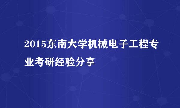 2015东南大学机械电子工程专业考研经验分享