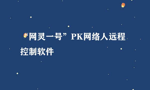 “网灵一号”PK网络人远程控制软件