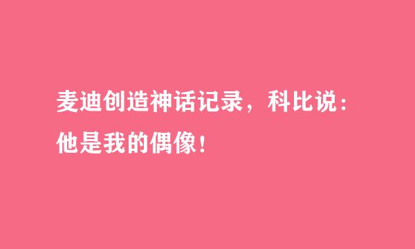 麦迪创造神话记录，科比说：他是我的偶像！