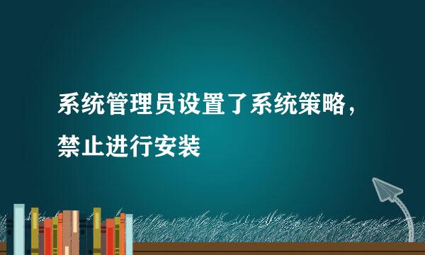 系统管理员设置了系统策略，禁止进行安装