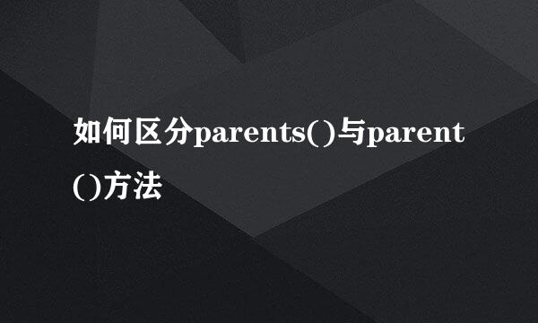 如何区分parents()与parent()方法