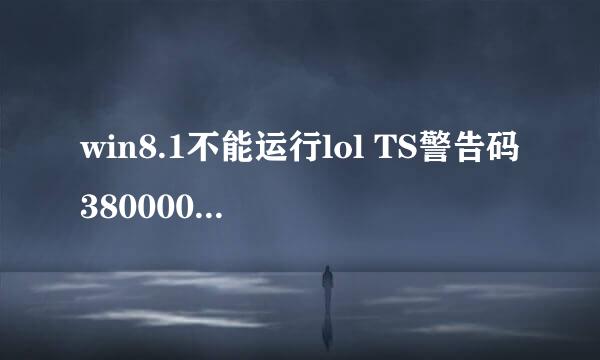 win8.1不能运行lol TS警告码3800004B怎么解决